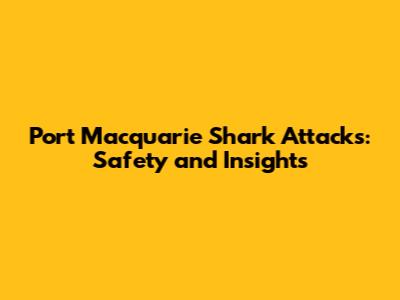 Port Macquarie Shark Attacks: Safety and Insights