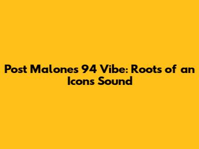 Post Malone's '94 Vibe: Roots of an Icon's Sound