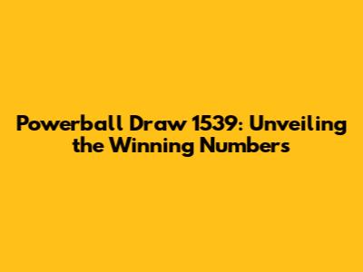 Powerball Draw 1539: Unveiling the Winning Numbers