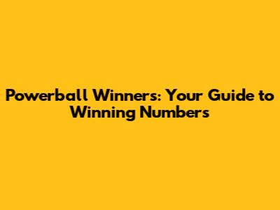 Powerball Winners: Your Guide to Winning Numbers