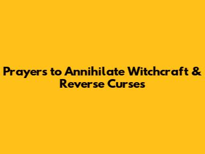 Prayers to Annihilate Witchcraft & Reverse Curses