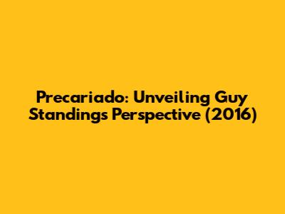 Precariado: Unveiling Guy Standing's Perspective (2016)