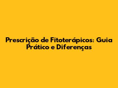 Prescrição de Fitoterápicos: Guia Prático e Diferenças