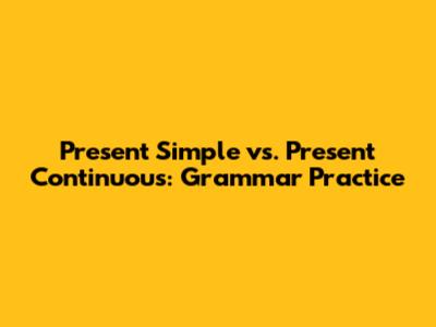 Present Simple vs. Present Continuous: Grammar Practice