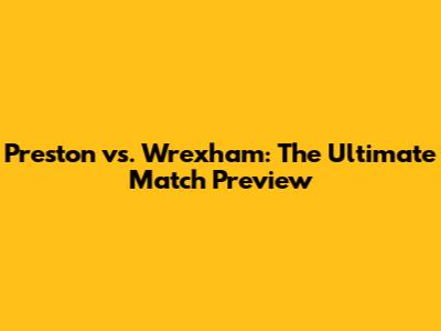 Preston vs. Wrexham: The Ultimate Match Preview