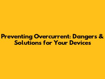 Preventing Overcurrent: Dangers & Solutions for Your Devices