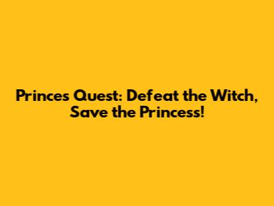 Prince's Quest: Defeat the Witch, Save the Princess!
