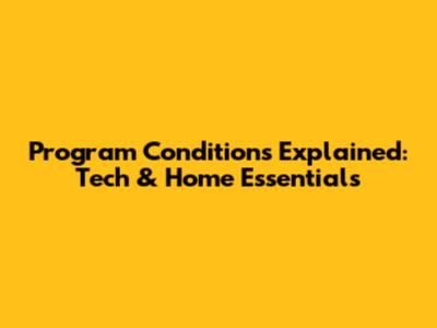 Program Conditions Explained: Tech & Home Essentials