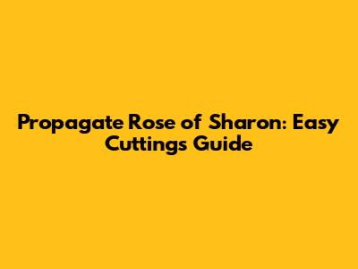 Propagate Rose of Sharon: Easy Cuttings Guide