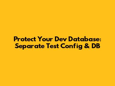 Protect Your Dev Database: Separate Test Config & DB