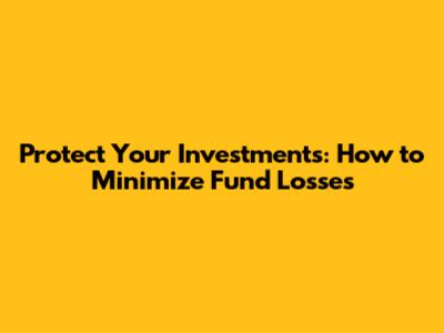 Protect Your Investments: How to Minimize Fund Losses