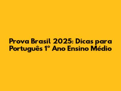 Prova Brasil 2025: Dicas para Português 1º Ano Ensino Médio