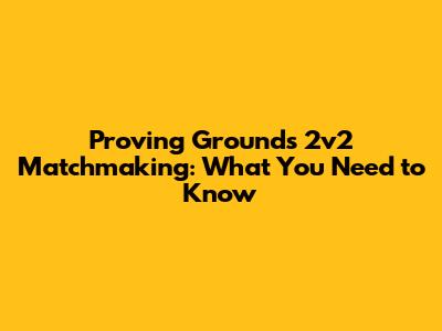 Proving Grounds 2v2 Matchmaking: What You Need to Know