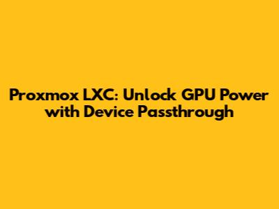Proxmox LXC: Unlock GPU Power with Device Passthrough