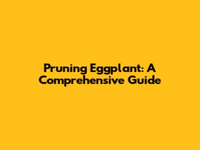 Pruning Eggplant: A Comprehensive Guide