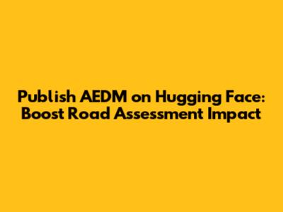 Publish AEDM on Hugging Face: Boost Road Assessment Impact