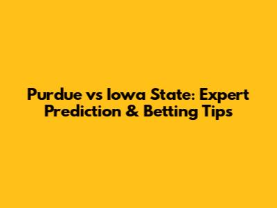Purdue vs Iowa State: Expert Prediction & Betting Tips