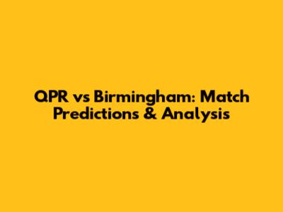 QPR vs Birmingham: Match Predictions & Analysis