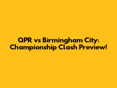 QPR vs Birmingham City: Championship Clash Preview!