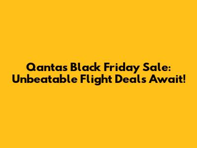 Qantas Black Friday Sale: Unbeatable Flight Deals Await!