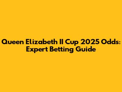 Queen Elizabeth II Cup 2025 Odds: Expert Betting Guide