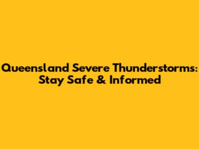 Queensland Severe Thunderstorms: Stay Safe & Informed