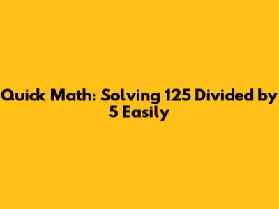 Quick Math: Solving 125 Divided by 5 Easily