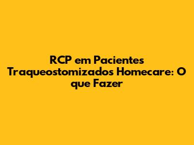 RCP em Pacientes Traqueostomizados Homecare: O que Fazer