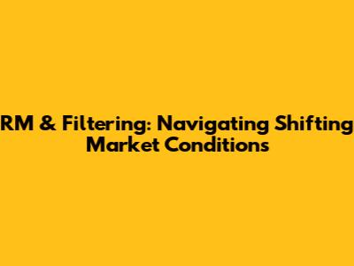 RM & Filtering: Navigating Shifting Market Conditions