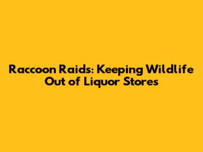 Raccoon Raids: Keeping Wildlife Out of Liquor Stores