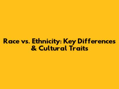 Race vs. Ethnicity: Key Differences & Cultural Traits