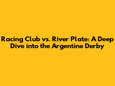Racing Club vs. River Plate: A Deep Dive into the Argentine Derby
