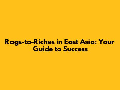 Rags-to-Riches in East Asia: Your Guide to Success