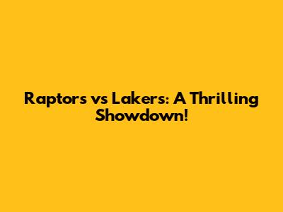 Raptors vs Lakers: A Thrilling Showdown!
