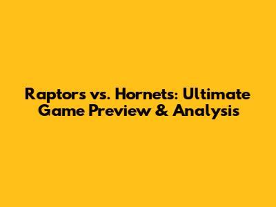 Raptors vs. Hornets: Ultimate Game Preview & Analysis