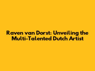Raven van Dorst: Unveiling the Multi-Talented Dutch Artist