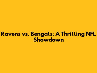 Ravens vs. Bengals: A Thrilling NFL Showdown