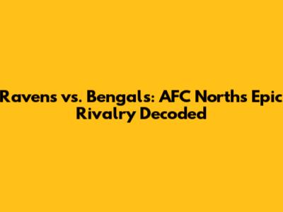 Ravens vs. Bengals: AFC North's Epic Rivalry Decoded