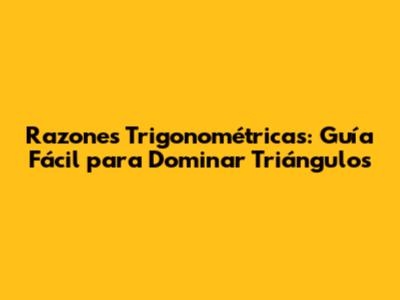 Razones Trigonométricas: Guía Fácil para Dominar Triángulos