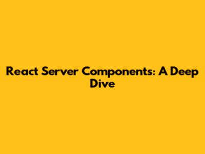 React Server Components: A Deep Dive