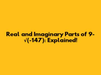 Real and Imaginary Parts of 9-√(-147): Explained!