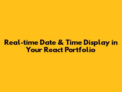 Real-time Date & Time Display in Your React Portfolio
