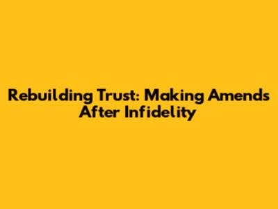 Rebuilding Trust: Making Amends After Infidelity