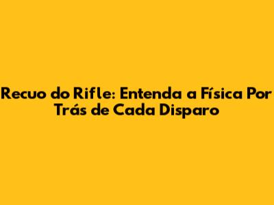 Recuo do Rifle: Entenda a Física Por Trás de Cada Disparo