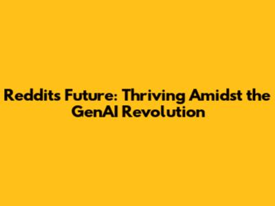 Reddit's Future: Thriving Amidst the GenAI Revolution