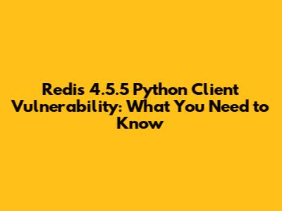 Redis 4.5.5 Python Client Vulnerability: What You Need to Know