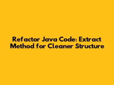 Refactor Java Code: Extract Method for Cleaner Structure