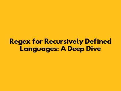 Regex for Recursively Defined Languages: A Deep Dive
