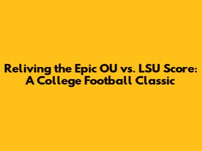 Reliving the Epic OU vs. LSU Score: A College Football Classic