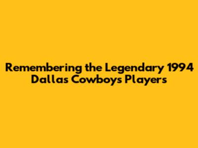 Remembering the Legendary 1994 Dallas Cowboys Players